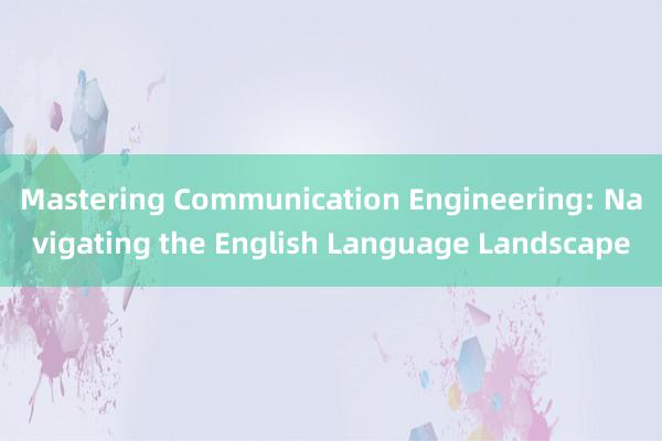 Mastering Communication Engineering: Navigating the English Language Landscape