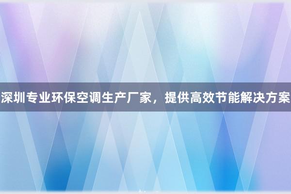 深圳专业环保空调生产厂家，提供高效节能解决方案