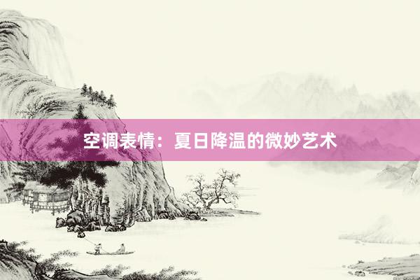 空调表情：夏日降温的微妙艺术