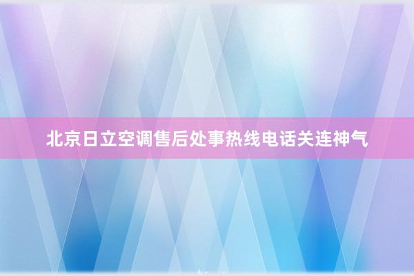 北京日立空调售后处事热线电话关连神气